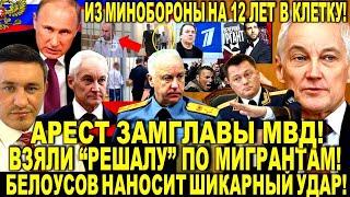 Арест ЗАМГЛАВЫ МВД! Взяли "РЕШАЛУ" по мигрантам! Андрей Белоусов ЧИСТКИ в России! Бородин РАЗНОСИТ!