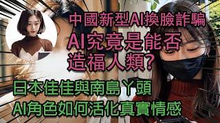 中國新型AI換臉詐騙，AI究竟是能否造福人類？還是毀滅人類？日本佳佳與南島丫頭AI角色如何活化真實情感。