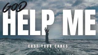 GOD, HELP ME! | Casting Your Cares To God