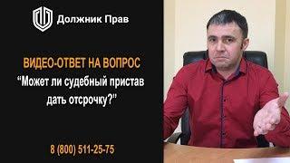 Может ли судебный пристав дать отсрочку? Должник Прав.