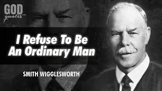 Smith Wigglesworth Quotes - I refuse to be an ordinary man | God Quotes