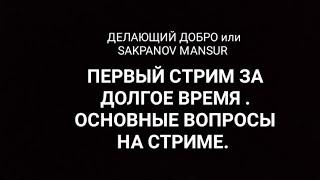 ДЕЛАЮЩИЙ ДОБРО или SAKPANOV MANSUR. ПЕРВЫЙ СТРИМ ЗА ДОЛГОЕ ВРЕМЯ . ОСНОВНЫЕ ВОПРОСЫ НА СТРИМЕ.