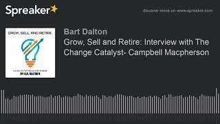 Grow, Sell and Retire: Interview with The Change Catalyst- Campbell Macpherson