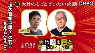 「次の首相は誰？」の前に考えるべきこと【武田砂鉄】2024年6月25日（火）大竹まこと　小島慶子　砂山圭大郎【大竹のもっと言いたい放題】【大竹まことゴールデンラジオ】