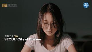 [2022 VISITSEOUL 59초 영상 공모전] 대상 SEOUL: City of Dreams / 이정준