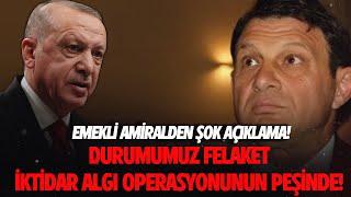 EMEKLİ AMİRALDEN ŞOK AÇIKLAMA! DURUMUMUZ FELAKET! İKTİDAR ALGI OPERASYONUNUN PEŞİNDE!