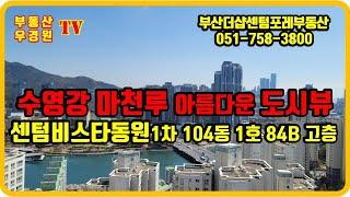 센텀비스타동원1차 104동 1호 84B 고층, 수영강 마천루 아름다운 도시뷰, 센텀비스타동원 1차 2차 부산 더샵센텀포레 부동산 우경원