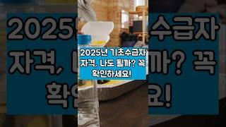 2025년 기초수급자 자격, 나도 될까? 꼭 확인하세요!
