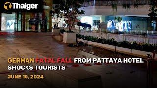 Thailand News June 10: German fatal fall from Pattaya hotel shocks tourists