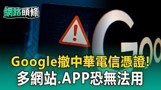 【網路頭條】Google撤中華電信憑證！ 8月起「多網站、APP」恐無法用