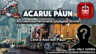 Acarul Păun * Accidentele feroviare, pedepse divine * Cine a fost Ion Păun