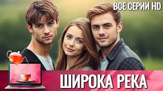 ЛЮБОВНЫЙ ТРЕУГОЛЬНИК СТАНОВИТСЯ МЕРТВОЙ ПЕТЛЕЙ... | ШИРОКА РЕКА - ВСЕ СЕРИИ ПОДРЯД В КАЧЕСТВЕ HD