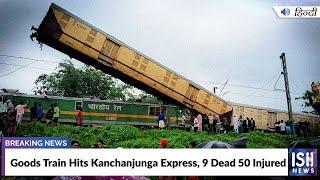 Goods Train Hits Kanchanjunga Express, 9 Dead 50 Injured | ISH News