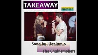 Takeaway- Ringtone -Song by Illenium and The Chainsmokers