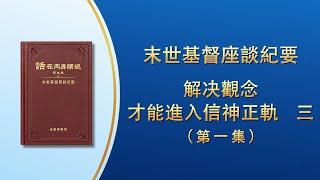 末世基督座談紀要《解决觀念才能進入信神正軌　三》第一集