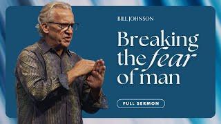 Breaking the Fear of Man and Embracing the Fear of God - Bill Johnson Sermon | Bethel Church