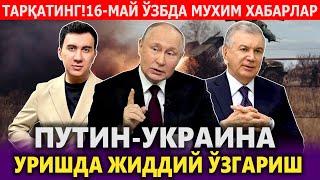 ТЕЗКОР...ПУТИН УКРАИНА УРИШДА ЖИДДИЙ ЎЗГАРИШ.16-МАЙ ЎЗБДА МУХИМ ХАБАРЛАР.