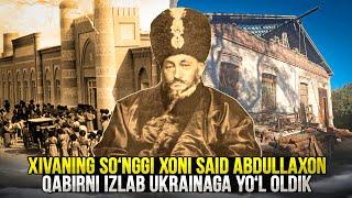 Xivaning so‘nggi xoni Said Abdullaxon qabirni izlab Ukrainaga yo‘l oldik.