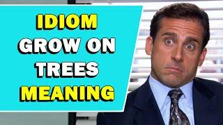 Idiom 'Grow On Trees' Meaning