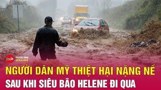 Cập nhật số người thiệt mạng do siêu bão Helene ở Mỹ gia tăng, thiệt hại có thể lên đến 100 tỷ USD