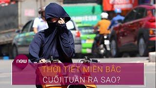 Thời tiết Miền Bắc cuối tuần ra sao? | VTC Now