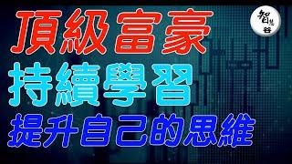 頂級富豪持續學習提升自我我們普通人呢？如何通過學習來提升？｜认知｜财富思维｜赚钱心法｜富人思维｜逆袭思维｜思维学习｜自我提升｜改變命運｜富人思維｜價值提升｜傑夫貝佐斯｜艾隆馬斯克｜艾倫巴菲特｜比爾蓋茨