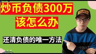 炒币做合约亏了300万，该怎么办？4点建议，让你还清全部债务！给所有人的警示