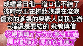 成婚當日他一道口信不結了，彼時我正在梳妝娘還在流淚，儒家的爹氣的要殺人問我怎辦，婚還是要結的 飛鴿傳信，花轎調轉了反方向擦身而過，風吹動頭紗 那面容他瘋了| #為人處世#生活經驗#情感故事#養老#退休