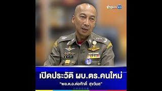 เปิดประวัติ ผบ.ตร.คนใหม่ “พล.ต.อ.ต่อศักดิ์ สุขวิมล”