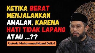 KETIKA BERAT MENJALANKAN AMALAN, KARENA HATI TIDAK LAPANG ATAU ... ? - USTADZ MUHAMMAD NUZUL DZIKRI