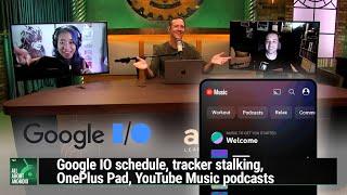 Quantifiable Badness - Google IO schedule, tracker stalking, OnePlus Pad, YouTube Music podcasts