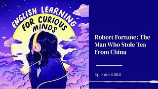 #484 | Robert Fortune: The Man Who Stole Tea From China