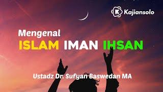 Mengenal Islam, Iman dan Ihsan - Ustadz Dr. Sufyan Baswedan, Lc. MA.