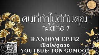 คนที่ทำไม่ดีกับคุณ จะได้เจอ RANDOM Ep.132 เปิดไพ่ดูดวง Ton Gomoot