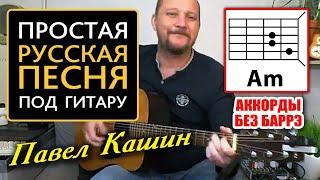 ПРОСТАЯ КРАСИВАЯ ПЕСНЯ ПОД ГИТАРУ - РУССКАЯ ПЕСНЯ - ПАВЕЛ КАШИН (АККОРДЫ БЕЗ БАРРЭ + БОЙ) COVER 