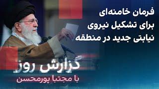 گزارش روز با مجتبا پورمحسن: فرمان خامنه‌ای برای تشکیل نیروی نیابتی جدید در منطقه