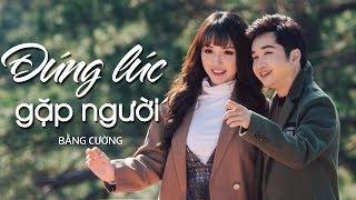 Đúng Lúc Gặp Người - Bằng Cường | OFFICIAL MV HD | Em ơi hãy yêu bằng hết con tim ....