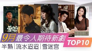 2024年9月最令人期待新剧TOP10 雪迷宫 半熟男女 流水迢迢 TOP10 upcoming Chinese Dramas to watch September 2024