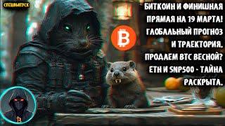 Биткоин и финиш 19 марта! Глобальный прогноз и траектория! Продаем BTC весной? ETH и SNP500 понятны!