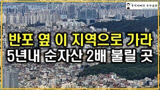 반포 옆 이 지역으로 가라 5년내 순자산 2배 불릴 곳