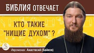 КТО ТАКИЕ "НИЩИЕ ДУХОМ" ?  Иеромонах Анастасий (Байков)