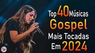 Louvores de Adoração 2024 - As Melhores Músicas Gospel Mais Tocadas - Top Gospel, Hinos Evangélicos