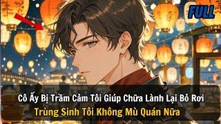 FULL REVIEW |Cô Ấy Bị Trầm Cảm Tôi Giúp Chữa Lành Lại Bỏ Rơi Trùng Sinh Tôi Không Mù Quán Nữa