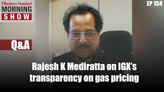 Q&A: Rajesh K Mediratta on transparency of Indian Gas Exchange and more