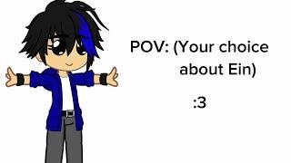 Try making a POV about Ein in this video (I wanna see your POVS )*read description too*