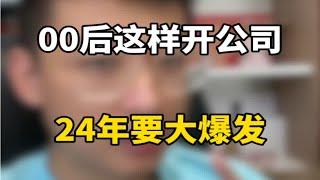 00后这样开公司24年要大爆发