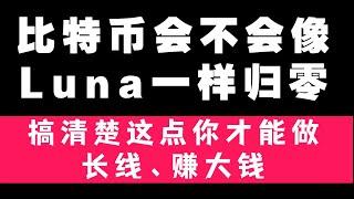 比特币会不会像Luna一样归零？搞清楚这点你才能安心赚大钱