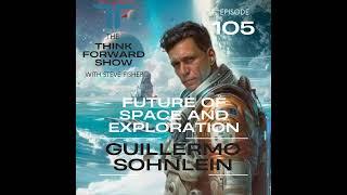 Think Forward Ep 105 - Future of Space and Exploration with Guillermo Sohnlein