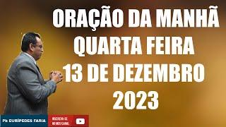 ORAÇÃO DA MANHÃ - QUARTA FEIRA  - 13 DE DEZEMBRO 2023 - Com Pb : Eurípedes Faria