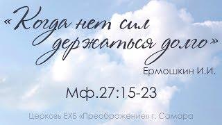 "Когда нет сил держаться долго" Мф.27:15-43 - Ермошкин Илья Ильич 03.09.17